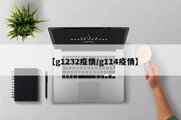 【g1232疫情/g114疫情】