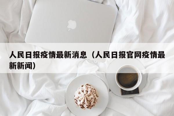 人民日报疫情最新消息（人民日报官网疫情最新新闻）