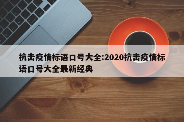 抗击疫情标语口号大全:2020抗击疫情标语口号大全最新经典