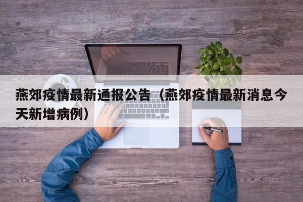 燕郊疫情最新通报公告（燕郊疫情最新消息今天新增病例）