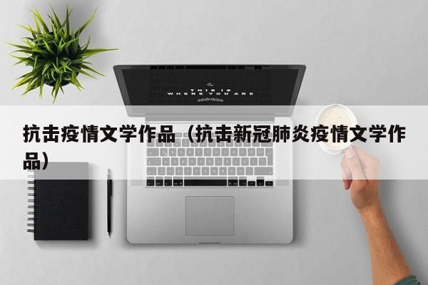 抗击疫情文学作品（抗击新冠肺炎疫情文学作品）