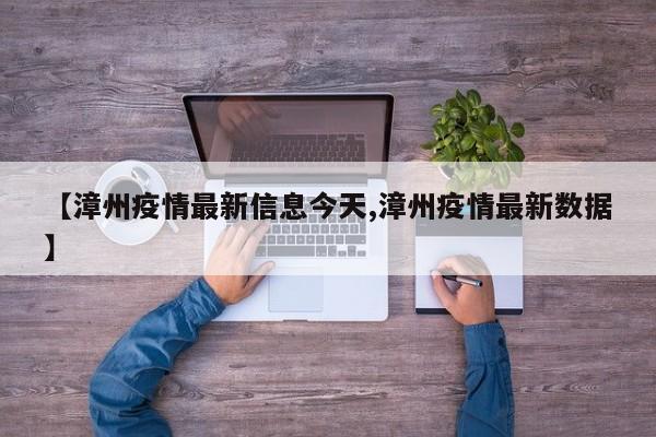 【漳州疫情最新信息今天,漳州疫情最新数据】