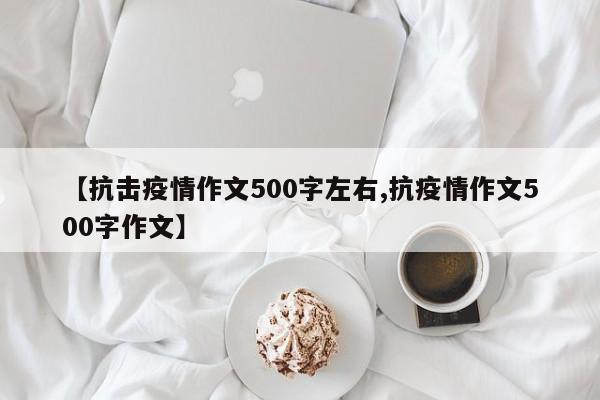 【抗击疫情作文500字左右,抗疫情作文500字作文】