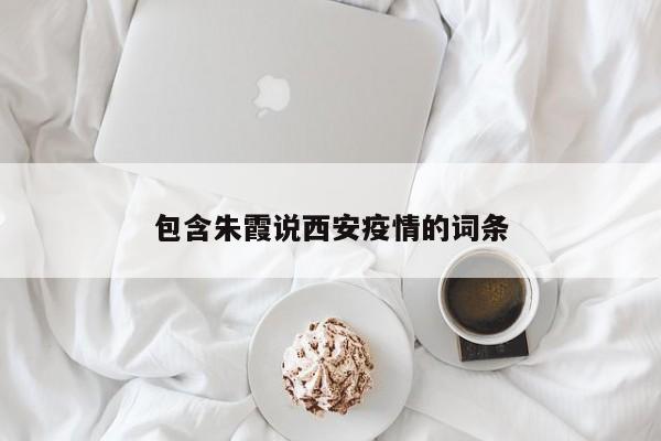 包含朱霞说西安疫情的词条