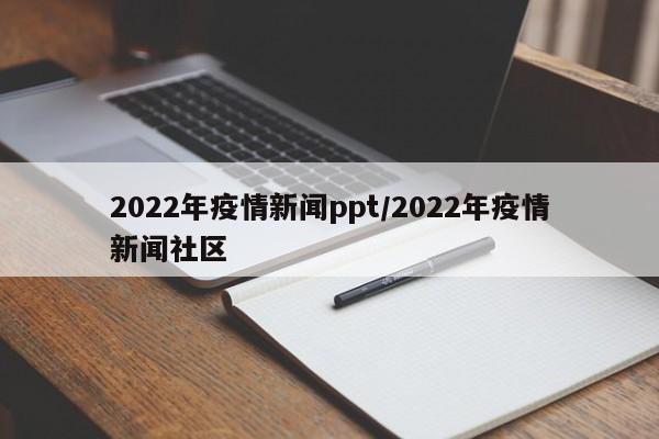2022年疫情新闻ppt/2022年疫情新闻社区