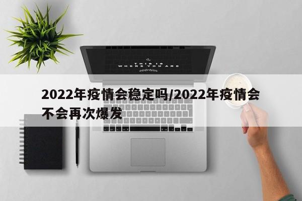 2022年疫情会稳定吗/2022年疫情会不会再次爆发