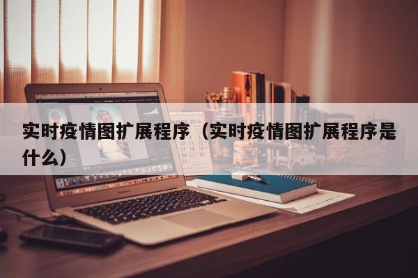 实时疫情图扩展程序（实时疫情图扩展程序是什么）