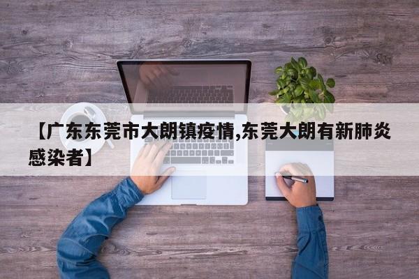 【广东东莞市大朗镇疫情,东莞大朗有新肺炎感染者】