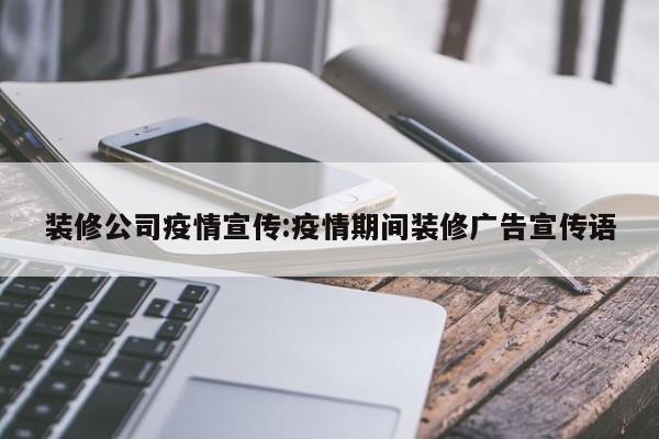 装修公司疫情宣传:疫情期间装修广告宣传语