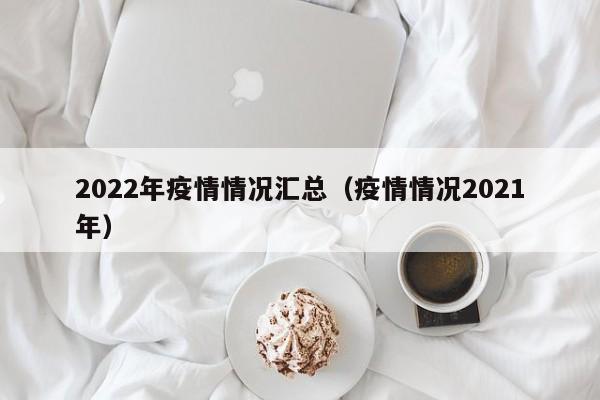 2022年疫情情况汇总（疫情情况2021年）