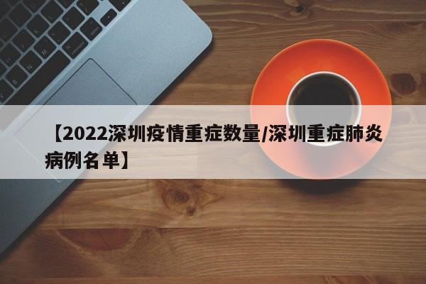 【2022深圳疫情重症数量/深圳重症肺炎病例名单】