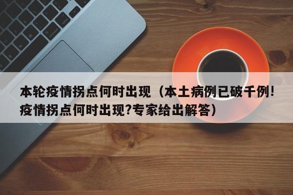 本轮疫情拐点何时出现（本土病例已破千例!疫情拐点何时出现?专家给出解答）