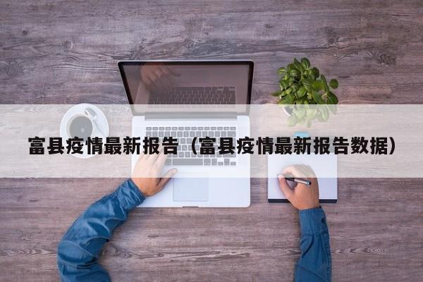 富县疫情最新报告（富县疫情最新报告数据）