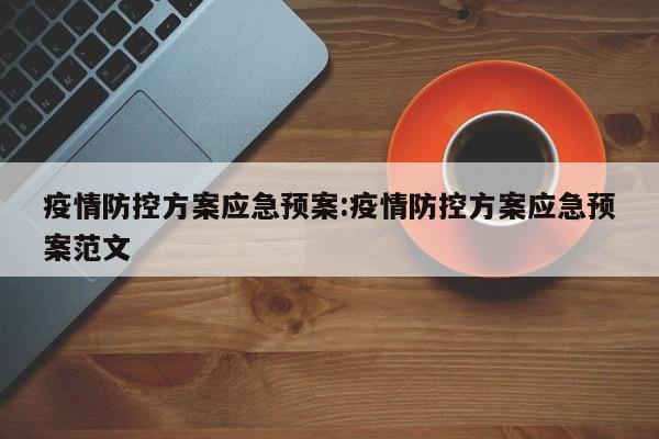 疫情防控方案应急预案:疫情防控方案应急预案范文