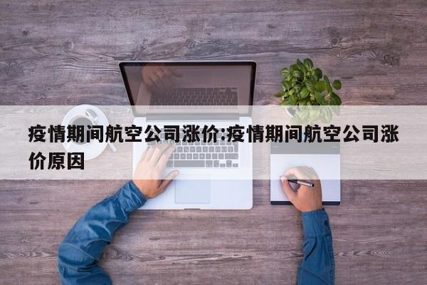 疫情期间航空公司涨价:疫情期间航空公司涨价原因