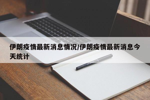 伊朗疫情最新消息情况/伊朗疫情最新消息今天统计