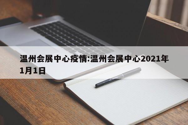 温州会展中心疫情:温州会展中心2021年1月1日