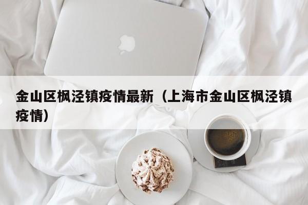金山区枫泾镇疫情最新（上海市金山区枫泾镇疫情）