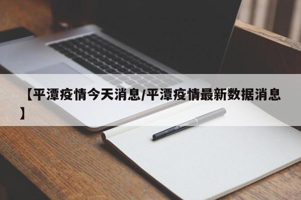 【平潭疫情今天消息/平潭疫情最新数据消息】