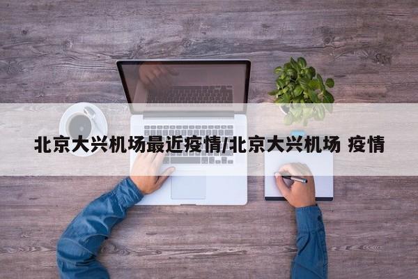北京大兴机场最近疫情/北京大兴机场 疫情
