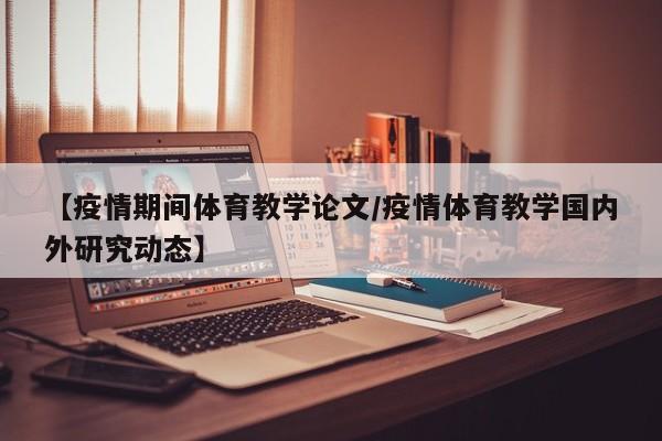 【疫情期间体育教学论文/疫情体育教学国内外研究动态】