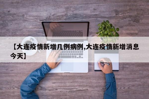 【大连疫情新增几例病例,大连疫情新增消息今天】