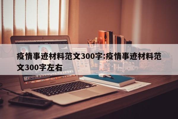 疫情事迹材料范文300字:疫情事迹材料范文300字左右