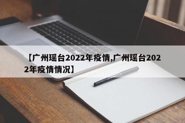 【广州瑶台2022年疫情,广州瑶台2022年疫情情况】