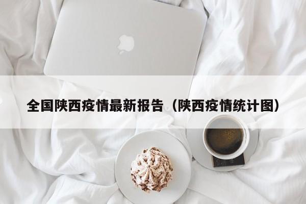 全国陕西疫情最新报告（陕西疫情统计图）