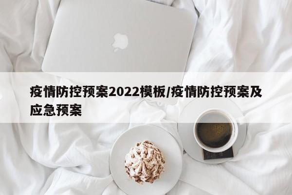 疫情防控预案2022模板/疫情防控预案及应急预案