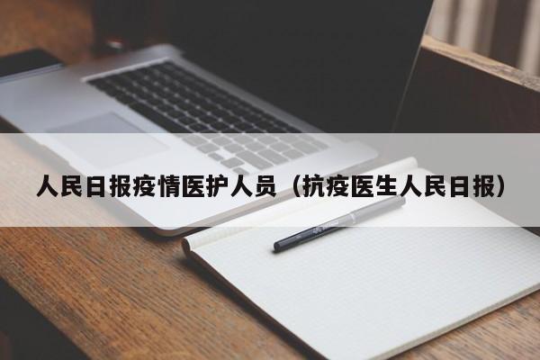 人民日报疫情医护人员（抗疫医生人民日报）