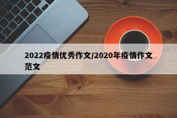 2022疫情优秀作文/2020年疫情作文范文
