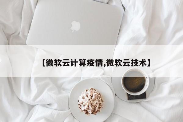 【微软云计算疫情,微软云技术】