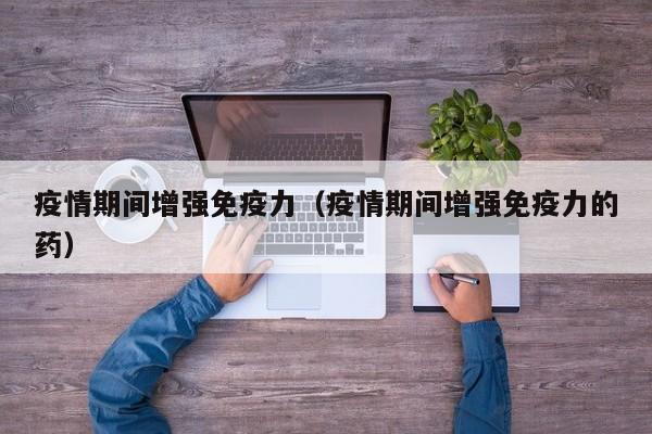 疫情期间增强免疫力（疫情期间增强免疫力的药）