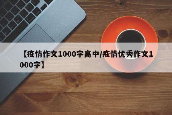 【疫情作文1000字高中/疫情优秀作文1000字】