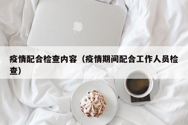 疫情配合检查内容（疫情期间配合工作人员检查）