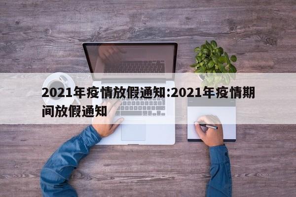 2021年疫情放假通知:2021年疫情期间放假通知