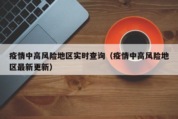 疫情中高风险地区实时查询（疫情中高风险地区最新更新）