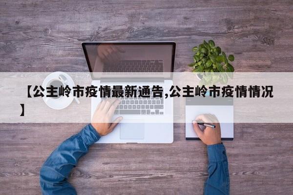 【公主岭市疫情最新通告,公主岭市疫情情况】