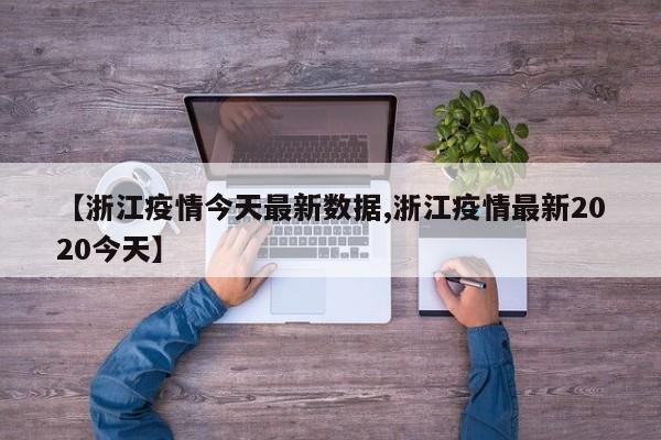 【浙江疫情今天最新数据,浙江疫情最新2020今天】
