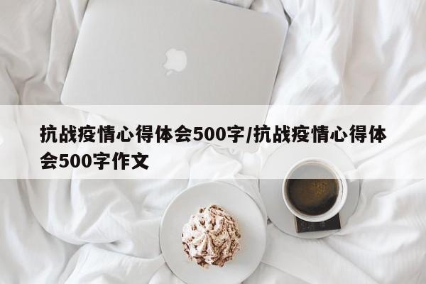 抗战疫情心得体会500字/抗战疫情心得体会500字作文