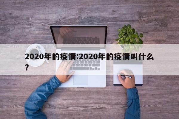 2020年的疫情:2020年的疫情叫什么?