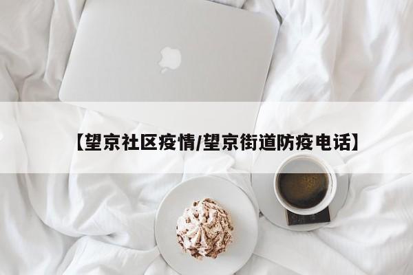 【望京社区疫情/望京街道防疫电话】