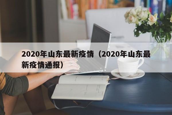 2020年山东最新疫情（2020年山东最新疫情通报）