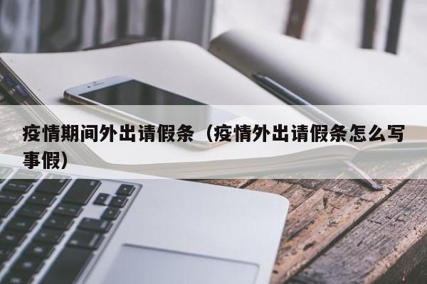 疫情期间外出请假条（疫情外出请假条怎么写事假）