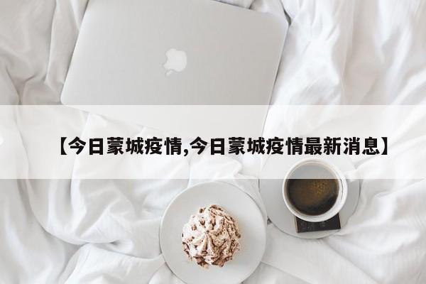 【今日蒙城疫情,今日蒙城疫情最新消息】