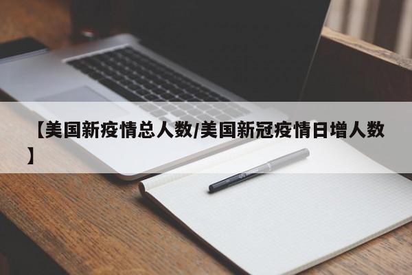 【美国新疫情总人数/美国新冠疫情日增人数】