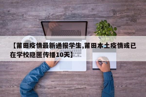 【莆田疫情最新通报学生,莆田本土疫情或已在学校隐匿传播10天】
