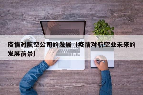 疫情对航空公司的发展（疫情对航空业未来的发展前景）