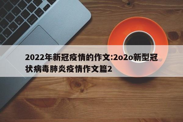 2022年新冠疫情的作文:2o2o新型冠状病毒肺炎疫情作文篇2